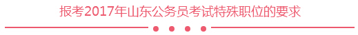 報(bào)考2017年山東公務(wù)員考試特殊職位的要求